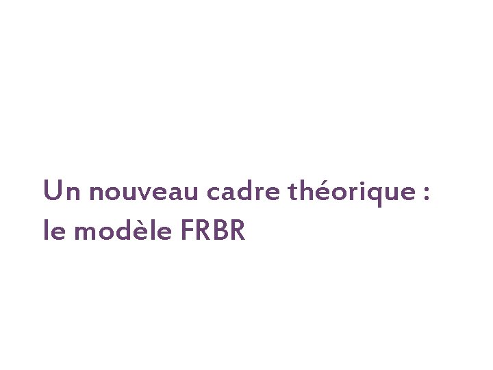 Un nouveau cadre théorique : le modèle FRBR 