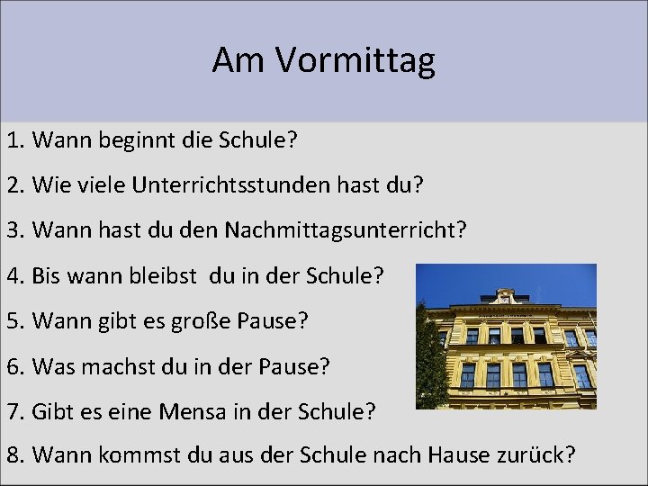 Am Vormittag 1. Wann beginnt die Schule? 2. Wie viele Unterrichtsstunden hast du? 3.