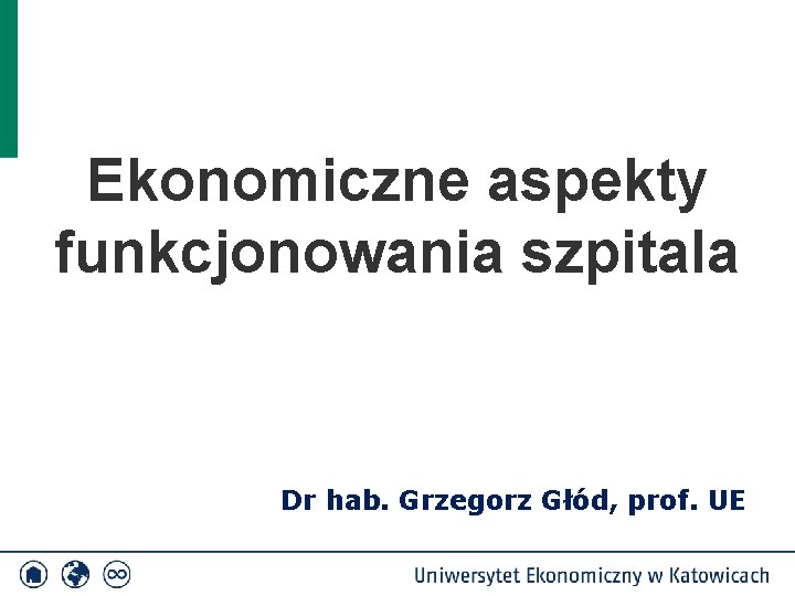 Ekonomiczne aspekty funkcjonowania szpitala Dr hab. Grzegorz Głód, prof. UE 