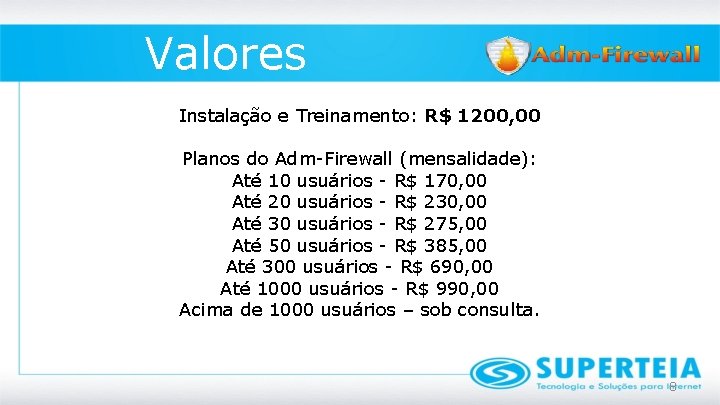 Valores Instalação e Treinamento: R$ 1200, 00 Planos do Adm-Firewall (mensalidade): Até 10 usuários