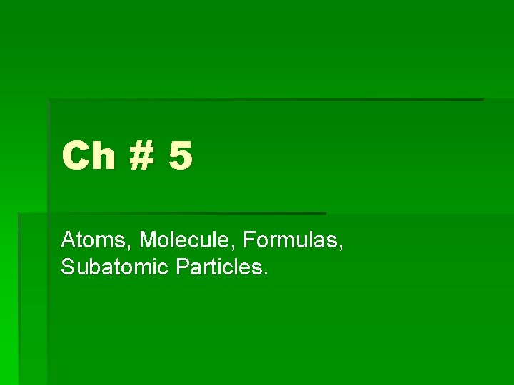 Ch # 5 Atoms, Molecule, Formulas, Subatomic Particles. 
