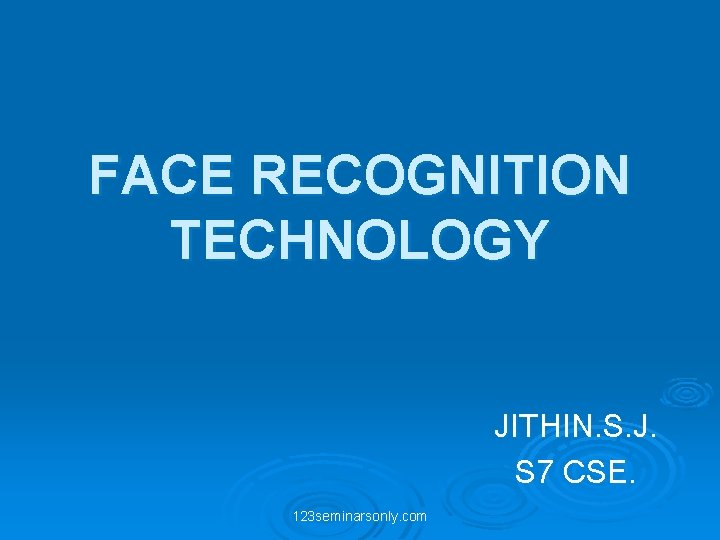 FACE RECOGNITION TECHNOLOGY JITHIN. S. J. S 7 CSE. 123 seminarsonly. com 