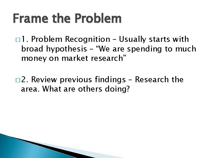 Frame the Problem � 1. Problem Recognition – Usually starts with broad hypothesis –