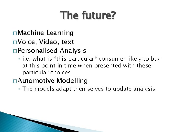 The future? � Machine Learning � Voice, Video, text � Personalised Analysis ◦ i.