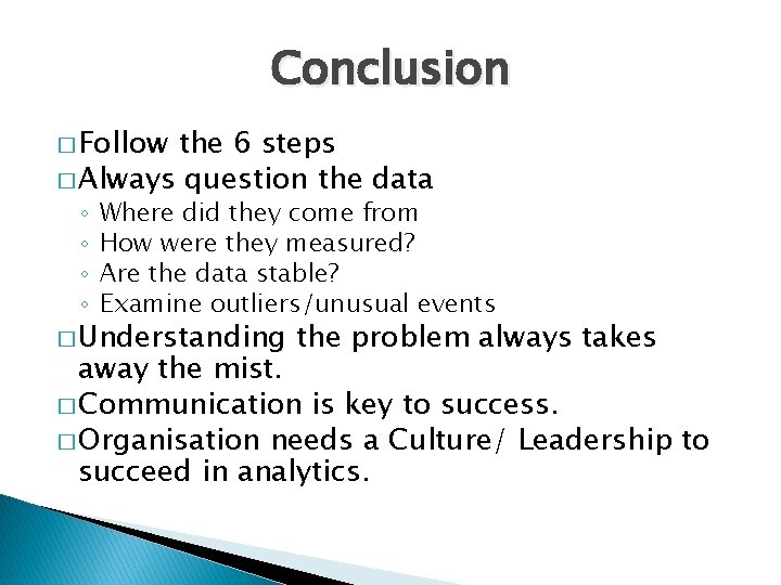 Conclusion � Follow the 6 steps � Always question the data ◦ ◦ Where