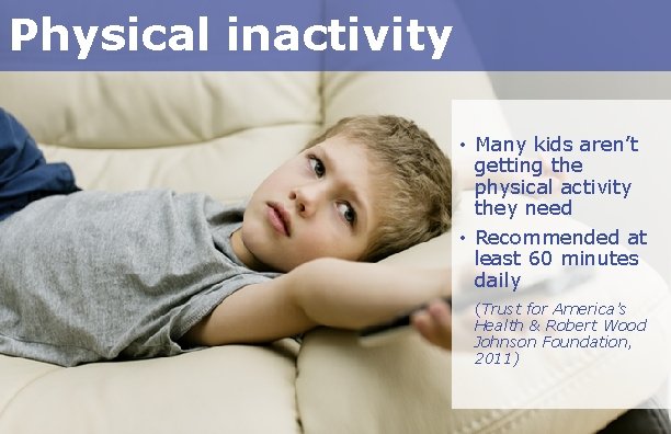 Physical inactivity • Many kids aren’t getting the physical activity they need • Recommended