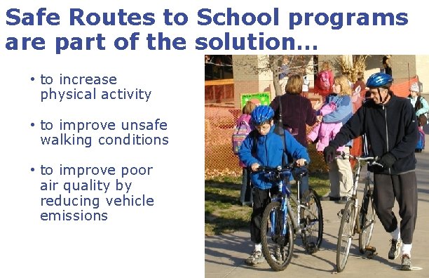 Safe Routes to School programs are part of the solution… • to increase physical