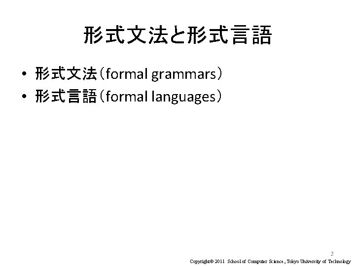形式文法と形式言語 • 形式文法（formal grammars） • 形式言語（formal languages） 2 Copyright© 2011 School of Computer Science,