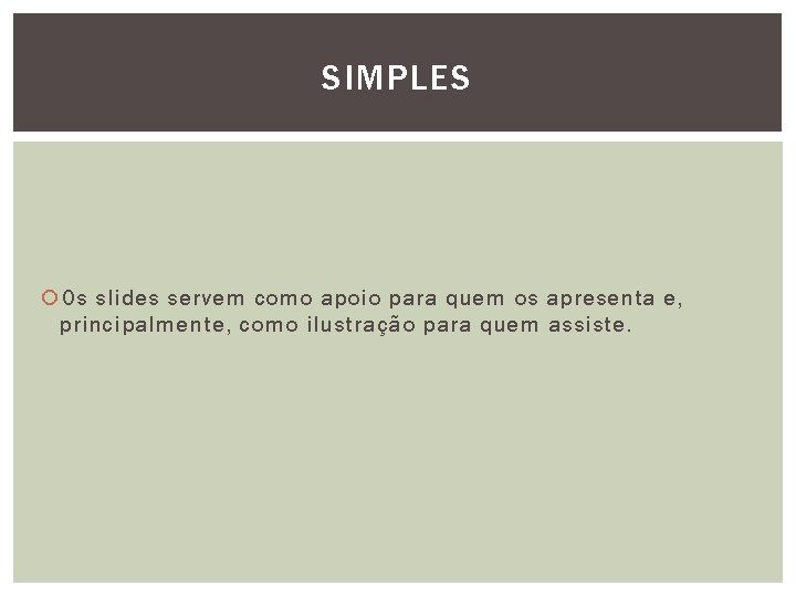 SIMPLES Os slides servem como apoio para quem os apresenta e, principalmente, como ilustração