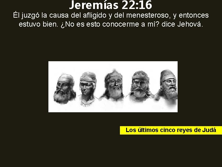 Jeremías 22: 16 Él juzgó la causa del afligido y del menesteroso, y entonces