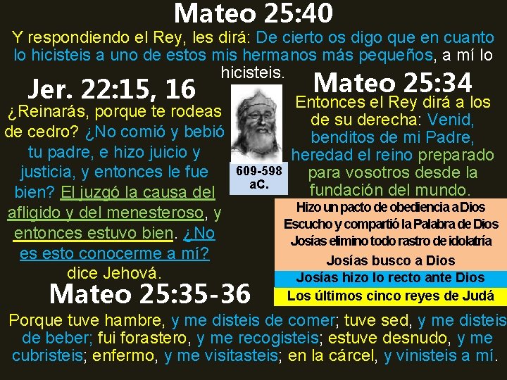 Mateo 25: 40 Y respondiendo el Rey, les dirá: De cierto os digo que