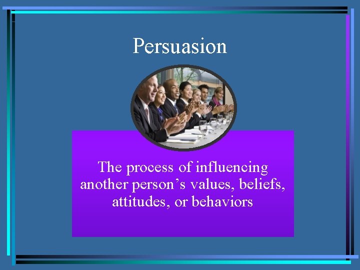 Persuasion The process of influencing another person’s values, beliefs, attitudes, or behaviors 