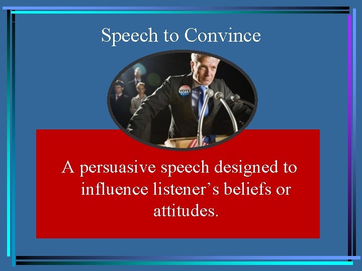 Speech to Convince A persuasive speech designed to influence listener’s beliefs or attitudes. 