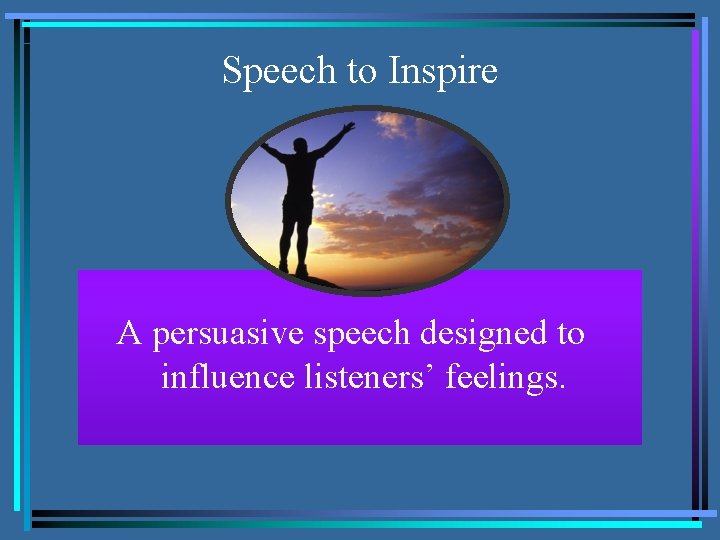 Speech to Inspire A persuasive speech designed to influence listeners’ feelings. 