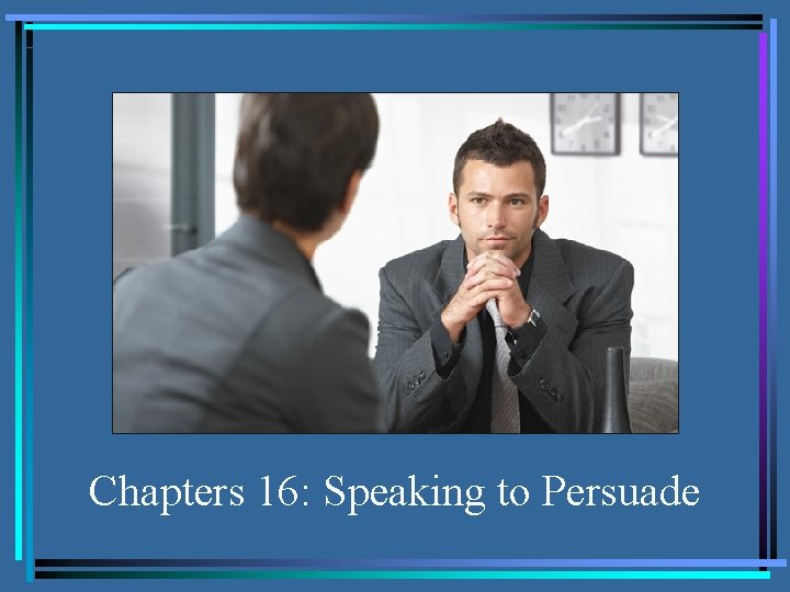 Chapters 16: Speaking to Persuade 