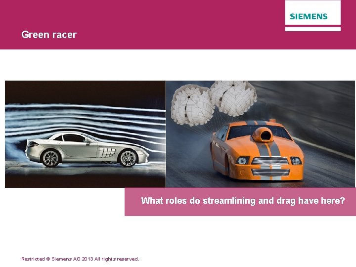 Green racer What roles do streamlining and drag have here? Restricted © Siemens AG