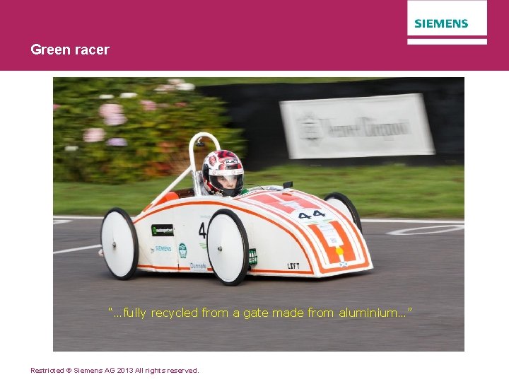 Green racer “…fully recycled from a gate made from aluminium…” Restricted © Siemens AG
