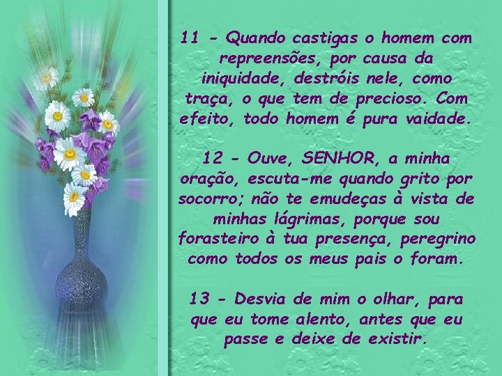 11 - Quando castigas o homem com repreensões, por causa da iniquidade, destróis nele,