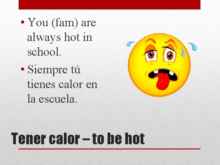  • You (fam) are always hot in school. • Siempre tú tienes calor