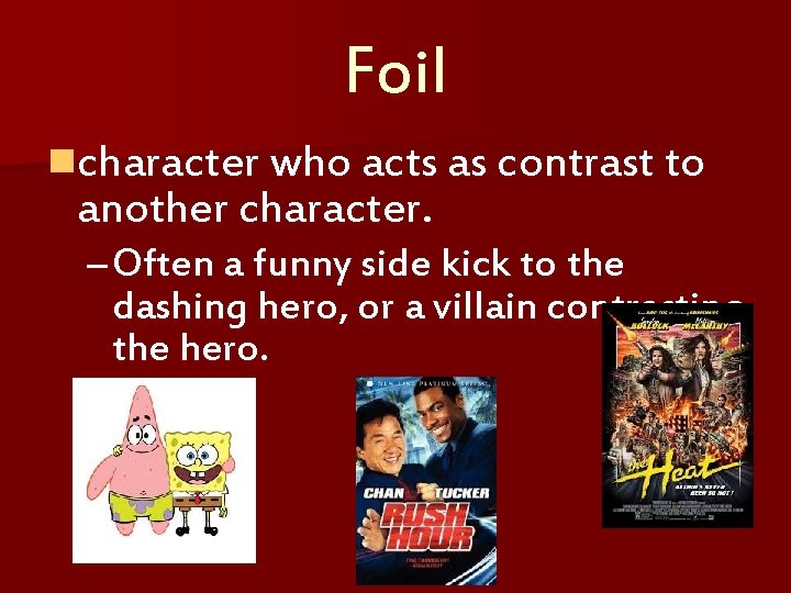 Foil ncharacter who acts as contrast to another character. – Often a funny side