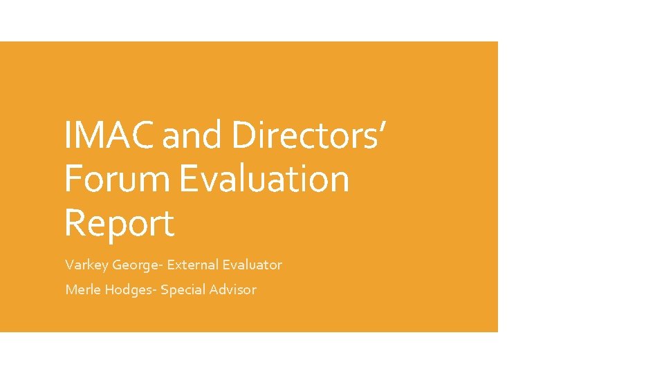IMAC and Directors’ Forum Evaluation Report Varkey George- External Evaluator Merle Hodges- Special Advisor