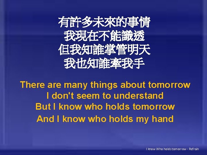 有許多未來的事情 我現在不能識透 但我知誰掌管明天 我也知誰牽我手 There are many things about tomorrow I don't seem to