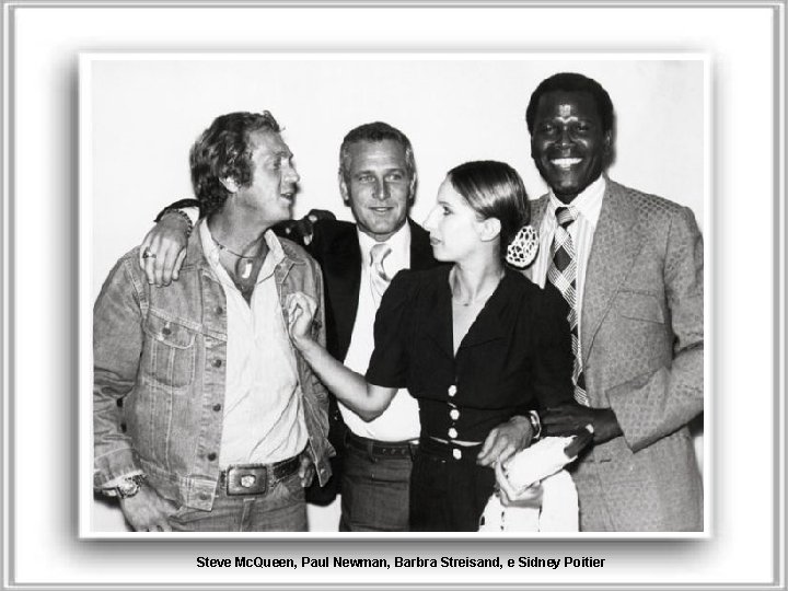 Steve Mc. Queen, Paul Newman, Barbra Streisand, e Sidney Poitier 
