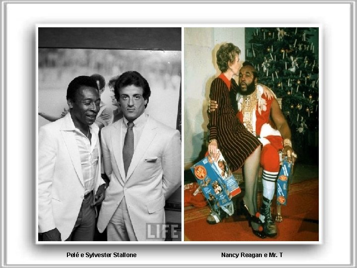 Pelé e Sylvester Stallone Nancy Reagan e Mr. T 