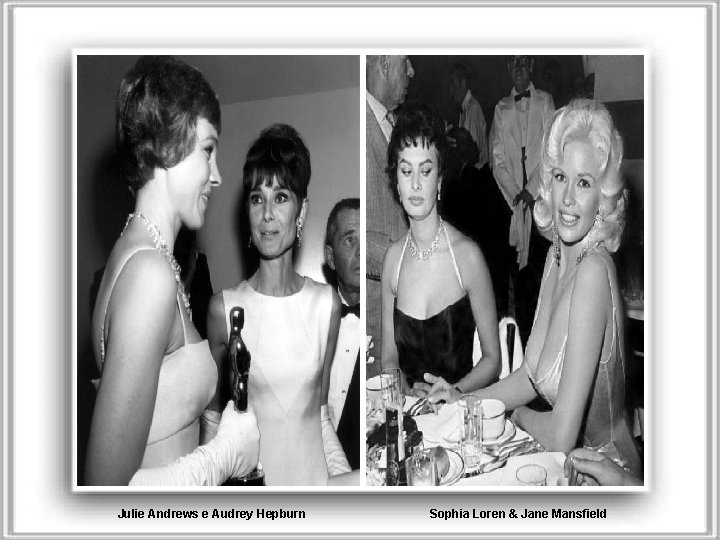 Julie Andrews e Audrey Hepburn Sophia Loren & Jane Mansfield 