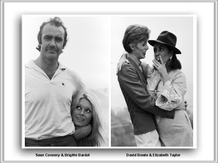 Sean Connery & Brigitte Bardot David Bowie & Elizabeth Taylor 