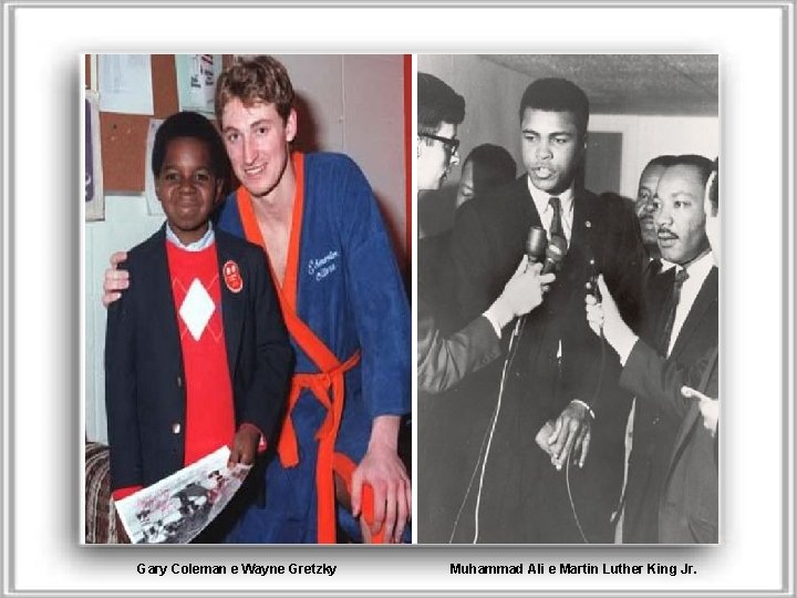 Gary Coleman e Wayne Gretzky Muhammad Ali e Martin Luther King Jr. 