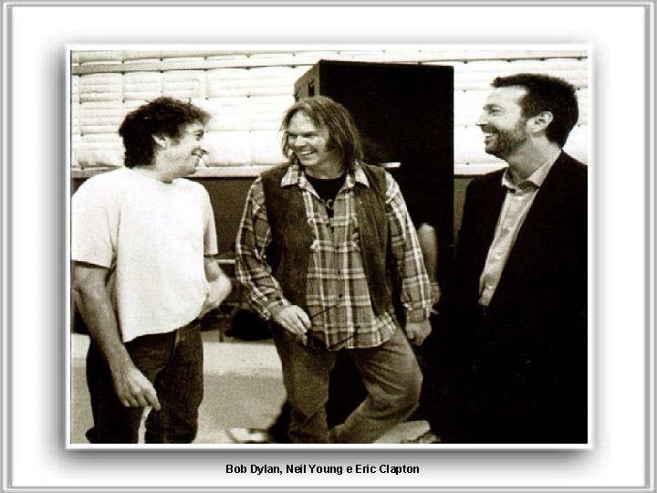 Bob Dylan, Neil Young e Eric Clapton 