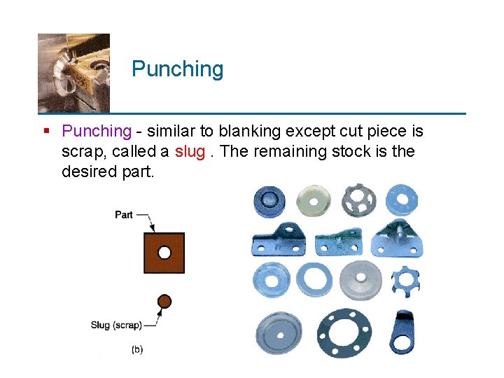 Punching § Punching - similar to blanking except cut piece is scrap, called a