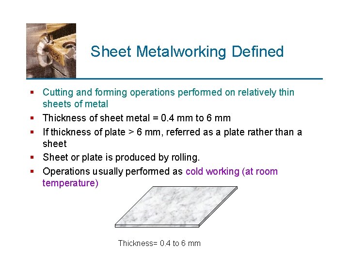 Sheet Metalworking Defined § Cutting and forming operations performed on relatively thin sheets of