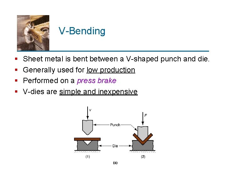 V-Bending § § Sheet metal is bent between a V-shaped punch and die. Generally