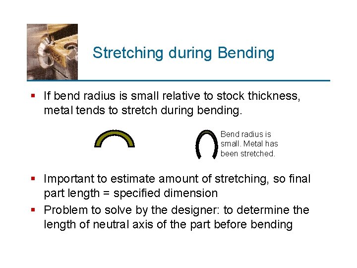 Stretching during Bending § If bend radius is small relative to stock thickness, metal