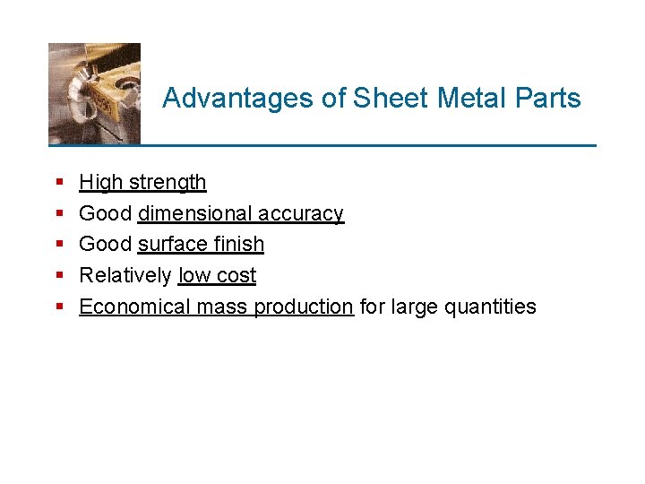 Advantages of Sheet Metal Parts § § § High strength Good dimensional accuracy Good