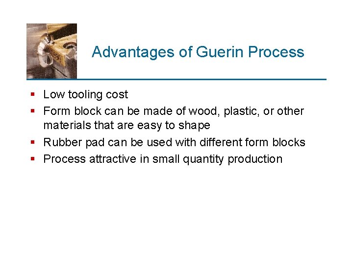 Advantages of Guerin Process § Low tooling cost § Form block can be made