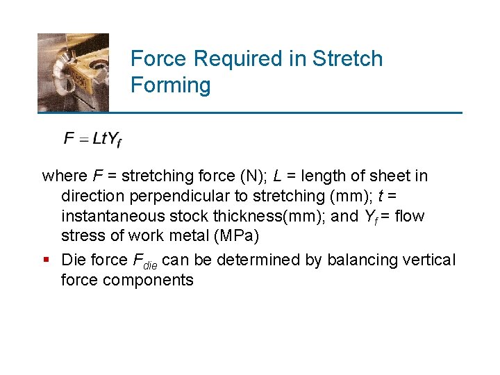 Force Required in Stretch Forming where F = stretching force (N); L = length