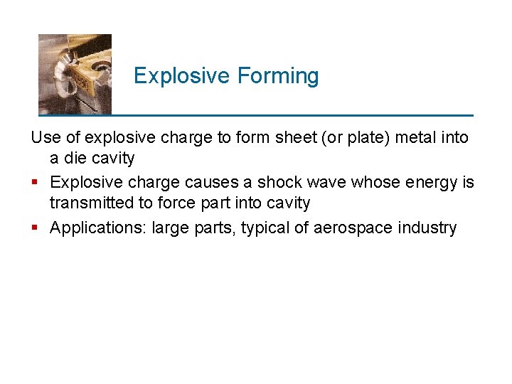 Explosive Forming Use of explosive charge to form sheet (or plate) metal into a