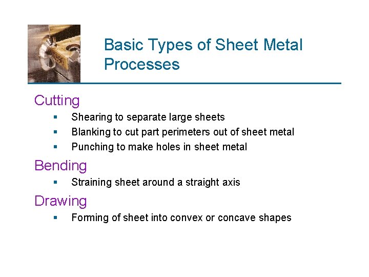 Basic Types of Sheet Metal Processes Cutting § § § Shearing to separate large