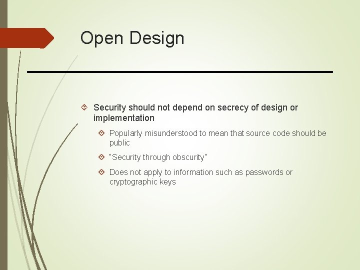 Open Design Security should not depend on secrecy of design or implementation Popularly misunderstood