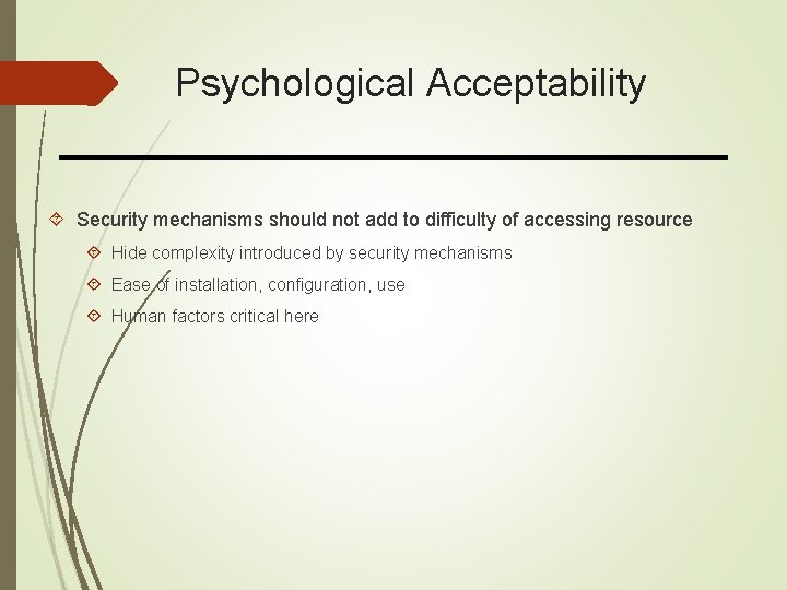 Psychological Acceptability Security mechanisms should not add to difficulty of accessing resource Hide complexity