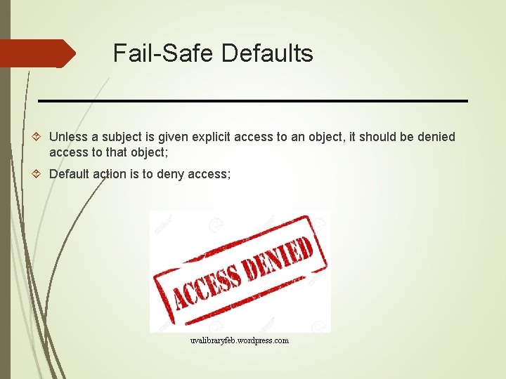 Fail-Safe Defaults Unless a subject is given explicit access to an object, it should