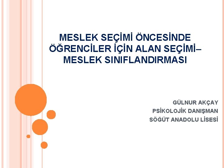 MESLEK SEÇİMİ ÖNCESİNDE ÖĞRENCİLER İÇİN ALAN SEÇİMİ– MESLEK SINIFLANDIRMASI GÜLNUR AKÇAY PSİKOLOJİK DANIŞMAN SÖĞÜT