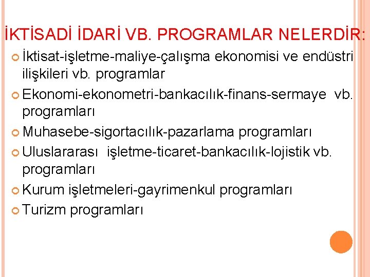 İKTİSADİ İDARİ VB. PROGRAMLAR NELERDİR: İktisat-işletme-maliye-çalışma ekonomisi ve endüstri ilişkileri vb. programlar Ekonomi-ekonometri-bankacılık-finans-sermaye vb. İKTİSADİ İDARİ VB. PROGRAMLAR NELERDİR: İktisat-işletme-maliye-çalışma ekonomisi ve endüstri ilişkileri vb. programlar Ekonomi-ekonometri-bankacılık-finans-sermaye vb.