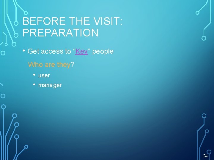 BEFORE THE VISIT: PREPARATION • Get access to “Key” people Who are they? •