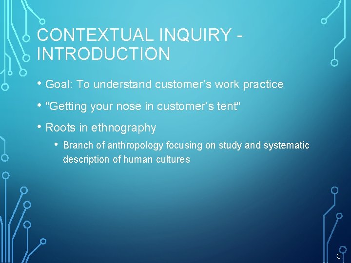 CONTEXTUAL INQUIRY INTRODUCTION • Goal: To understand customer’s work practice • "Getting your nose