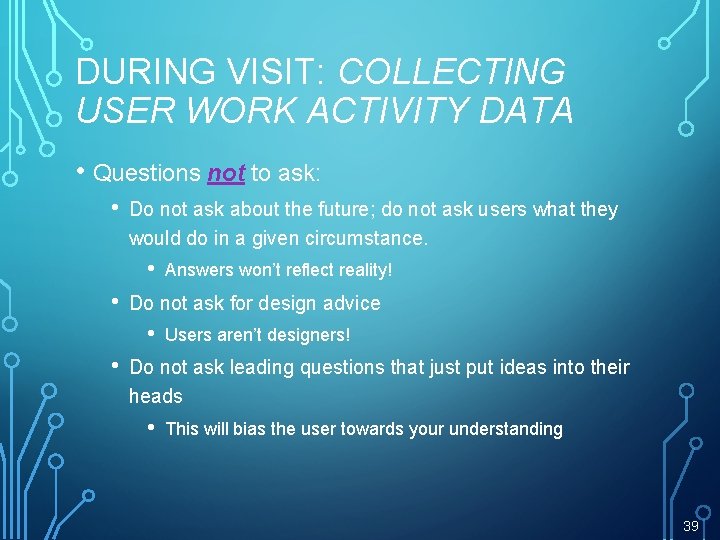 DURING VISIT: COLLECTING USER WORK ACTIVITY DATA • Questions not to ask: • Do