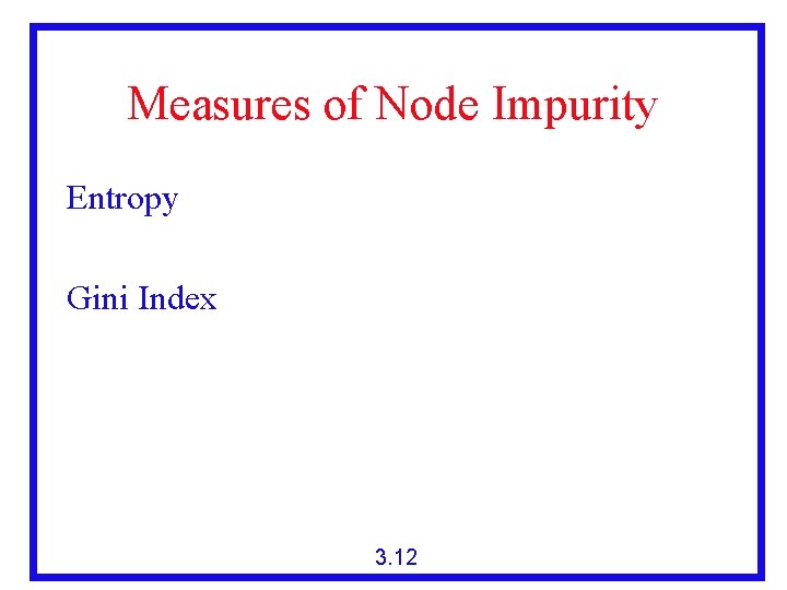 Measures of Node Impurity Entropy Gini Index 3. 12 